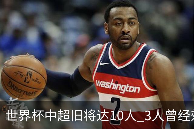 世界杯中超旧将达10人 3人曾经效力国安海港两将