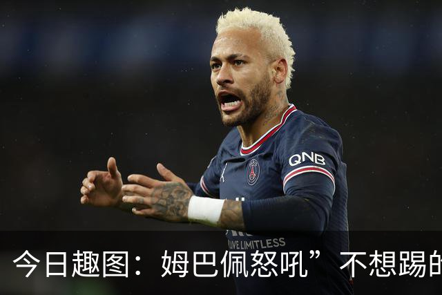 今日趣图：姆巴佩怒吼”不想踢的就给我滚“，场上只剩下他一个人